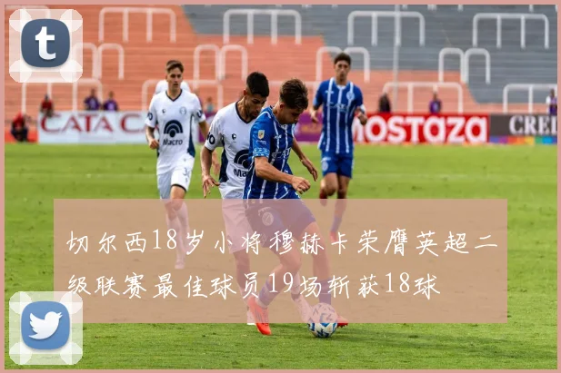 切尔西18岁小将穆赫卡荣膺英超二级联赛最佳球员19场斩获18球
