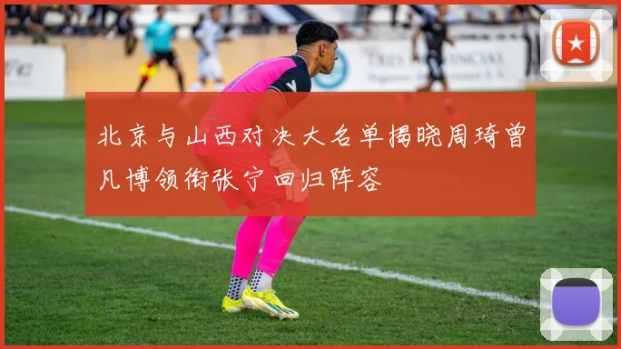 北京与山西对决大名单揭晓周琦曾凡博领衔张宁回归阵容