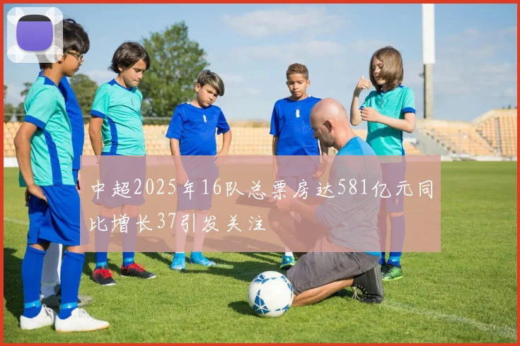 中超2025年16队总票房达581亿元同比增长37引发关注