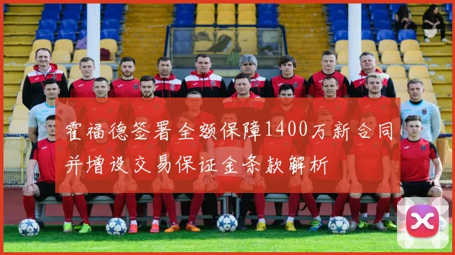 霍福德签署全额保障1400万新合同并增设交易保证金条款解析