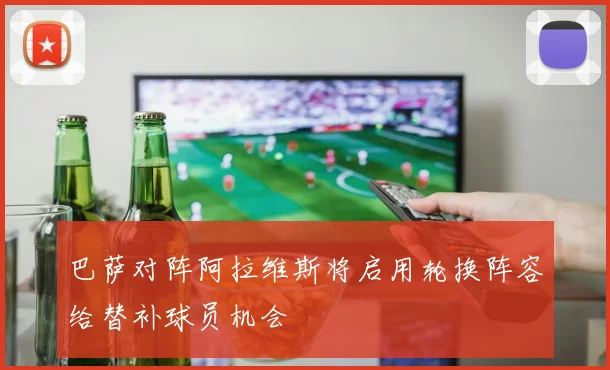 巴萨对阵阿拉维斯将启用轮换阵容给替补球员机会
