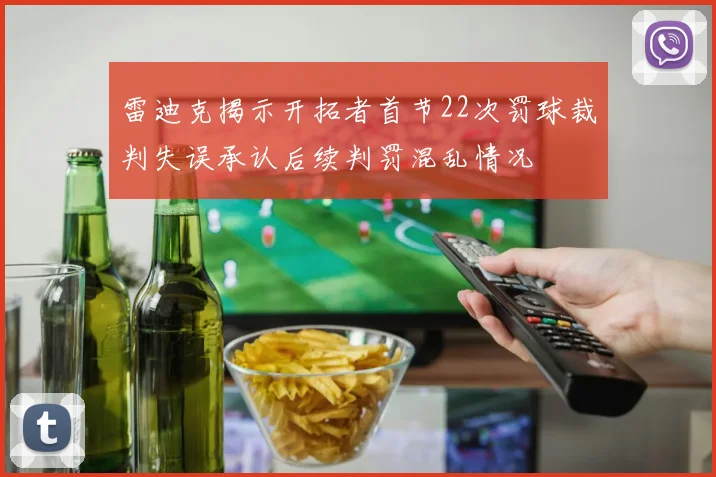 雷迪克揭示开拓者首节22次罚球裁判失误承认后续判罚混乱情况