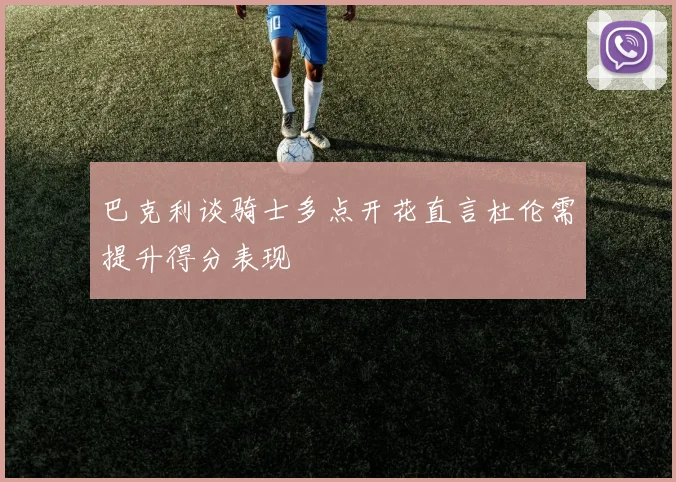 巴克利谈骑士多点开花直言杜伦需提升得分表现
