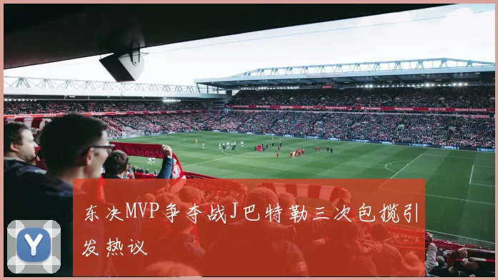 东决MVP争夺战J巴特勒三次包揽引发热议