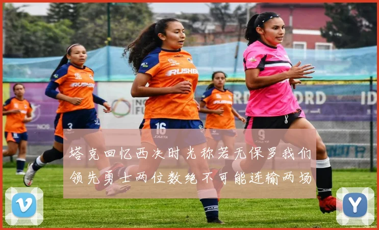 塔克回忆西决时光称若无保罗我们领先勇士两位数绝不可能连输两场